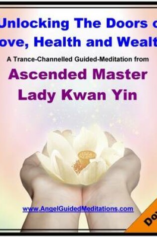 Cover of Unlocking the Doors of Love Health and Wealth - Lady Kwan Yin - Guided Meditation
