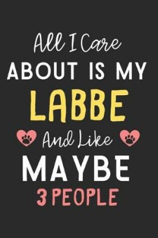 Cover of All I care about is my Labbe and like maybe 3 people