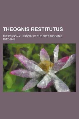 Cover of Theognis Restitutus; The Personal History of the Poet Theognis