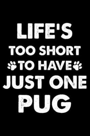 Cover of Life's Too Short To Have Just One Pug