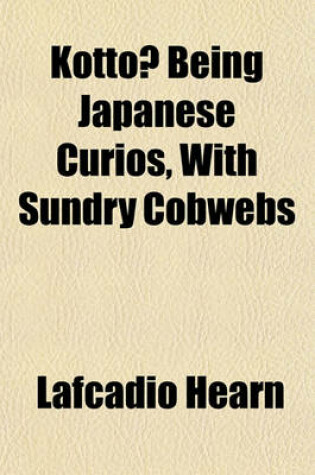 Cover of Kotto Being Japanese Curios, with Sundry Cobwebs