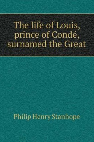 Cover of The life of Louis, prince of Condé, surnamed the Great