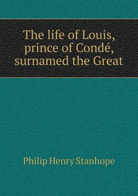 Book cover for The life of Louis, prince of Condé, surnamed the Great