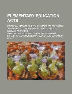 Book cover for Elementary Education Acts; Statistical Report of the Commissioners Appointed to Inquire Into the Elementary Education Acts, England and Wales