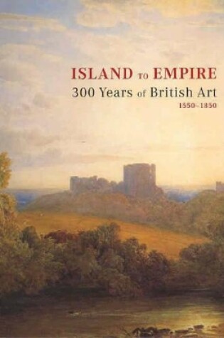 Cover of Island to Empire:300 Years of British Art 1550-1850