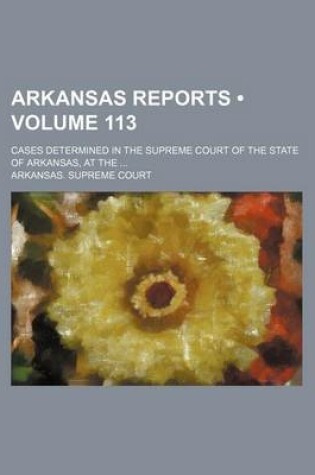 Cover of Arkansas Reports (Volume 113); Cases Determined in the Supreme Court of the State of Arkansas, at the