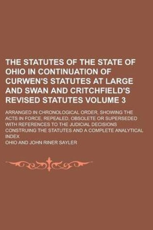 Cover of The Statutes of the State of Ohio in Continuation of Curwen's Statutes at Large and Swan and Critchfield's Revised Statutes; Arranged in Chronological Order, Showing the Acts in Force, Repealed, Obsolete or Superseded with Volume 3