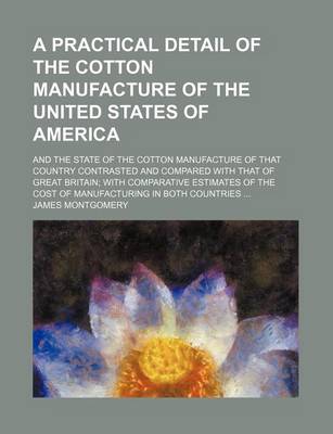 Book cover for A Practical Detail of the Cotton Manufacture of the United States of America; And the State of the Cotton Manufacture of That Country Contrasted and Compared with That of Great Britain with Comparative Estimates of the Cost of Manufacturing in Both Countr