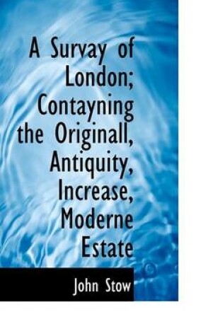 Cover of A Survay of London; Contayning the Originall, Antiquity, Increase, Moderne Estate