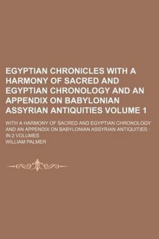 Cover of Egyptian Chronicles with a Harmony of Sacred and Egyptian Chronology and an Appendix on Babylonian Assyrian Antiquities Volume 1; With a Harmony of Sa