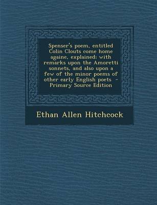 Book cover for Spenser's Poem, Entitled Colin Clouts Come Home Againe, Explained; With Remarks Upon the Amoretti Sonnets, and Also Upon a Few of the Minor Poems of Other Early English Poets - Primary Source Edition