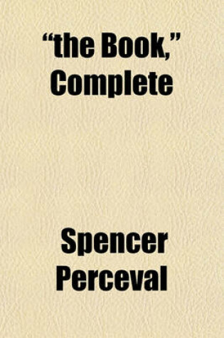 Cover of The Book, Complete; Being the Whole of the Depositions on the Investigation of the Conduct of the Princess of Wales, Before Lords Erskine, Spencer, Grenville, and Ellenborough, the Four Commissioners of Inquiry, Appointed by the King, in the Year 1806