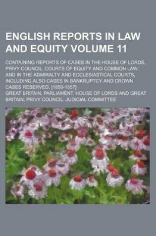 Cover of English Reports in Law and Equity Volume 11; Containing Reports of Cases in the House of Lords, Privy Council, Courts of Equity and Common Law; And in