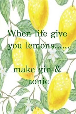 Book cover for When life gives you lemons...make gin & tonic