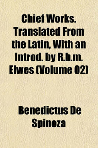 Cover of Chief Works. Translated from the Latin, with an Introd. by R.H.M. Elwes (Volume 02)