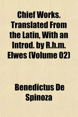 Book cover for Chief Works. Translated from the Latin, with an Introd. by R.H.M. Elwes (Volume 02)