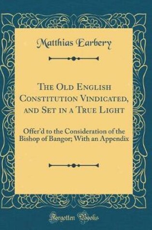 Cover of The Old English Constitution Vindicated, and Set in a True Light