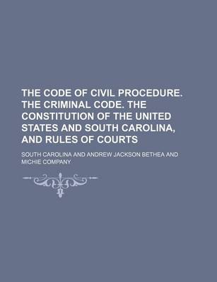 Book cover for The Code of Civil Procedure. the Criminal Code. the Constitution of the United States and South Carolina, and Rules of Courts