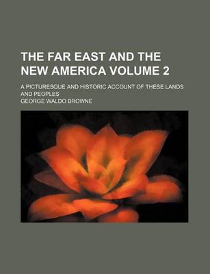 Book cover for The Far East and the New America Volume 2; A Picturesque and Historic Account of These Lands and Peoples