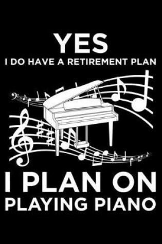 Cover of Yes I Do Have A Retirement Plan I Plan On Playing Piano