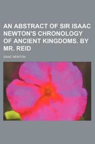 Cover of An Abstract of Sir Isaac Newton's Chronology of Ancient Kingdoms. by Mr. Reid