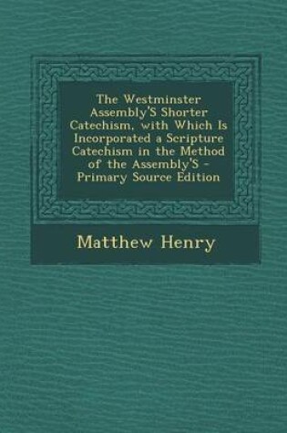 Cover of The Westminster Assembly's Shorter Catechism, with Which Is Incorporated a Scripture Catechism in the Method of the Assembly's - Primary Source Edition