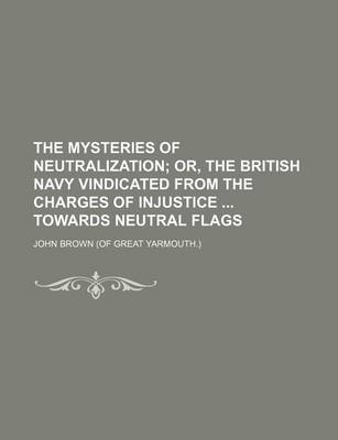 Book cover for The Mysteries of Neutralization; Or, the British Navy Vindicated from the Charges of Injustice Towards Neutral Flags