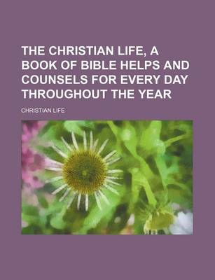 Book cover for The Christian Life, a Book of Bible Helps and Counsels for Every Day Throughout the Year