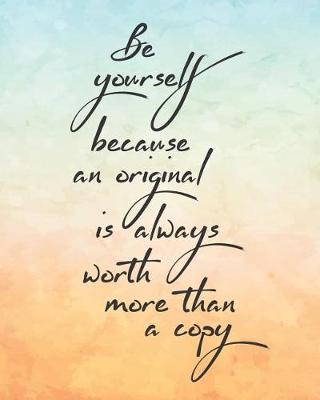 Book cover for Be Yourself Because an Original Is Always Worth More Than a Copy