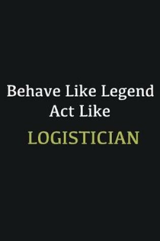 Cover of Behave like Legend Act Like Logistician