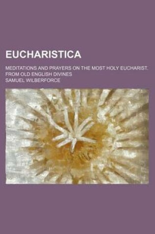 Cover of Eucharistica; Meditations and Prayers on the Most Holy Eucharist. from Old English Divines