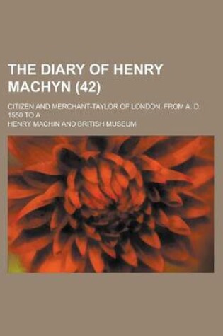 Cover of The Diary of Henry Machyn; Citizen and Merchant-Taylor of London, from A. D. 1550 to a (42)