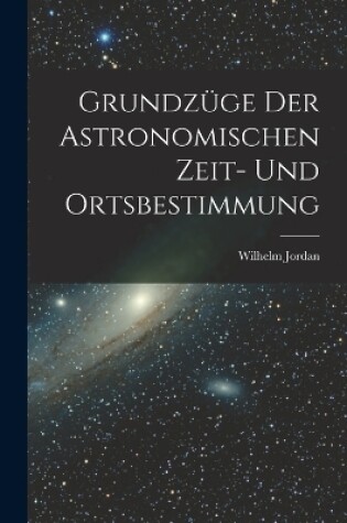 Cover of Grundzüge Der Astronomischen Zeit- Und Ortsbestimmung