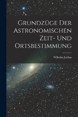 Book cover for Grundzüge Der Astronomischen Zeit- Und Ortsbestimmung