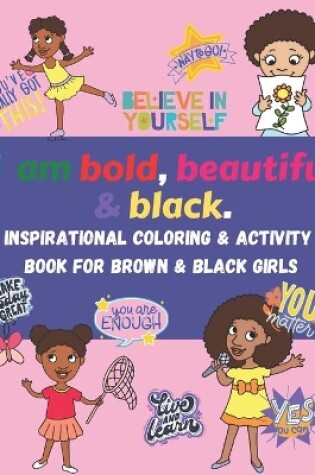 Cover of I am bold, beautiful & black. Inspirational Coloring & Activity Book for Brown & Black Girls