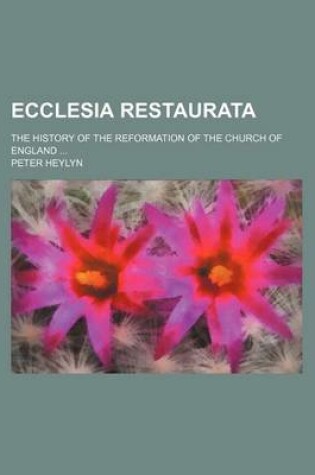 Cover of Ecclesia Restaurata; The History of the Reformation of the Church of England ...