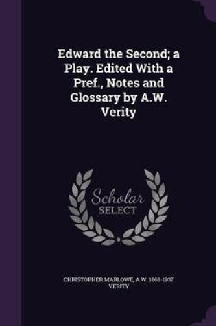 Cover of Edward the Second; A Play. Edited with a Pref., Notes and Glossary by A.W. Verity