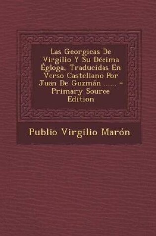 Cover of Las Georgicas de Virgilio y Su Decima Egloga, Traducidas En Verso Castellano Por Juan de Guzman ...... - Primary Source Edition
