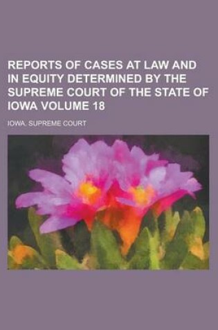 Cover of Reports of Cases at Law and in Equity Determined by the Supreme Court of the State of Iowa Volume 18