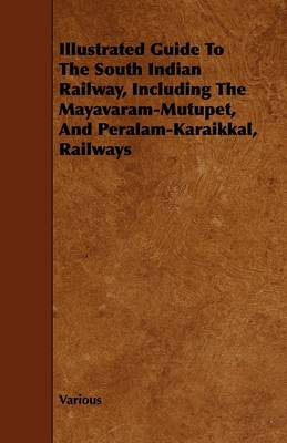 Book cover for Illustrated Guide To The South Indian Railway, Including The Mayavaram-Mutupet, And Peralam-Karaikkal, Railways