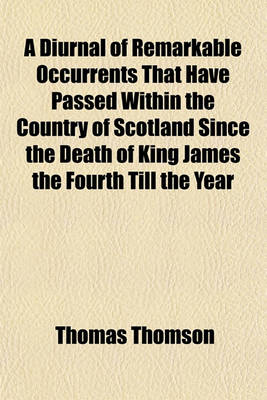 Book cover for A Diurnal of Remarkable Occurrents That Have Passed Within the Country of Scotland Since the Death of King James the Fourth Till the Year