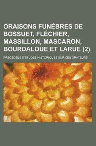 Cover of Oraisons Funebres de Bossuet, Flechier, Massillon, Mascaron, Bourdaloue Et Larue; Precedees D'Etudes Historiques Sur Ces Orateurs (2)