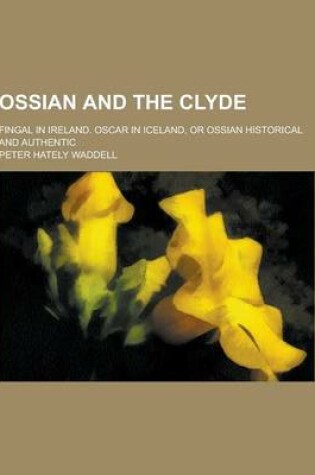 Cover of Ossian and the Clyde; Fingal in Ireland. Oscar in Iceland, or Ossian Historical and Authentic