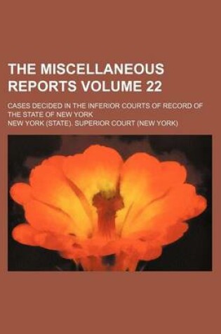 Cover of The Miscellaneous Reports Volume 22; Cases Decided in the Inferior Courts of Record of the State of New York