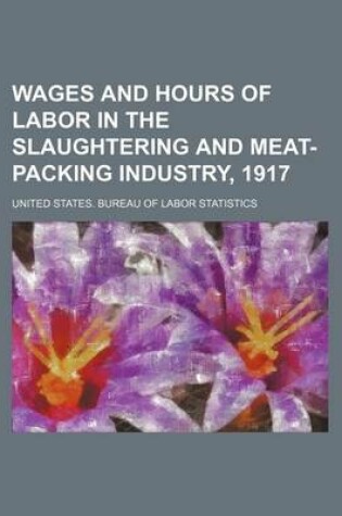 Cover of Wages and Hours of Labor in the Slaughtering and Meat-Packing Industry, 1917