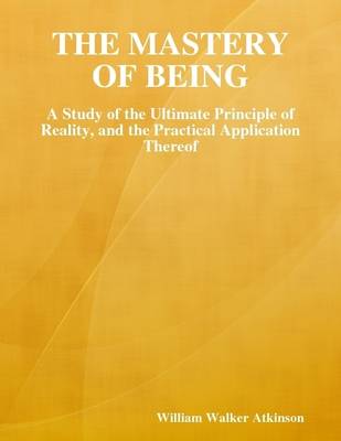 Book cover for The Mastery of Being: A Study of the Ultimate Principle of Reality, and the Practical Application Thereof