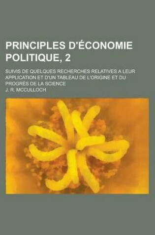 Cover of Principles D'Economie Politique, 2; Suivis de Quelques Recherches Relatives a Leur Application Et D'Un Tableau de L'Origine Et Du Progres de La Scienc