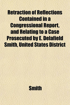 Book cover for Retraction of Reflections Contained in a Congressional Report, and Relating to a Case Prosecuted by E. Delafield Smith, United States District