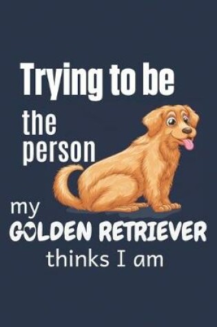 Cover of Trying to be the person my Golden Retriever thinks I am