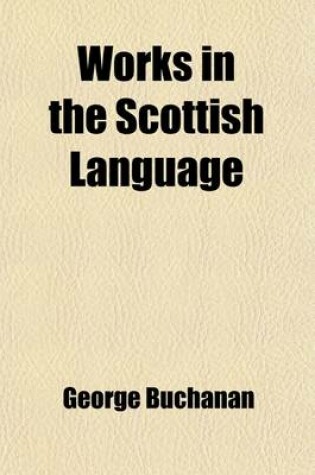 Cover of Works in the Scottish Language; Containing the Chamaeleon, a Satire Against the Laird of Lidingtone, and an Admonition to the True Lords, Etc